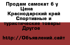 Продам самокат б/у › Цена ­ 500 - Краснодарский край Спортивные и туристические товары » Другое   